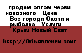 продам оптом черви новозного › Цена ­ 600 - Все города Охота и рыбалка » Услуги   . Крым,Новый Свет